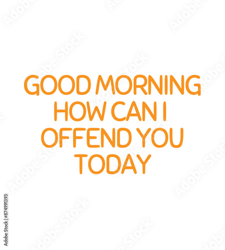 T Shirt Design good morning, how can i offend you today