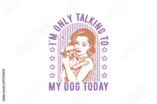 I'm only talking to my dog today Vintage Retro Girl Quote typography Design