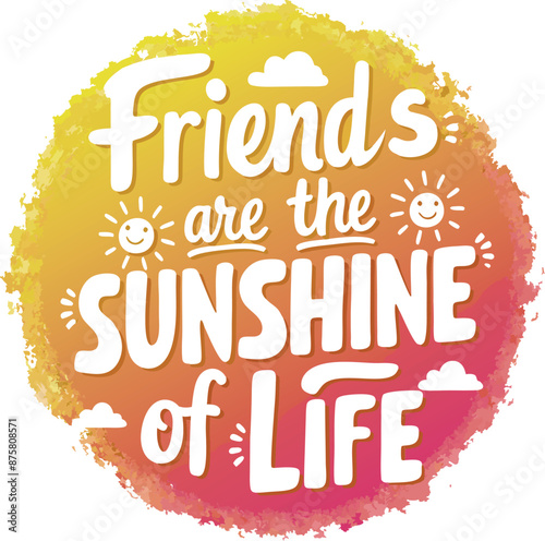 t-shirt design. "Friends are the Sunshine of Life" 
written in a playful and modern font.