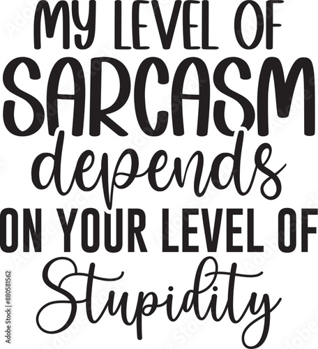 My Level Of Sarcasm Depends On Your Level Of Stupidity