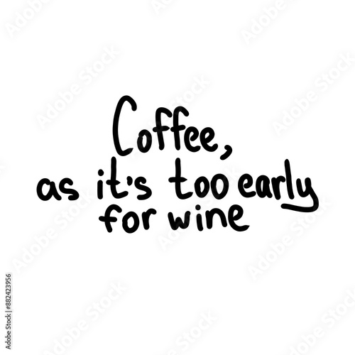 Lettering phrase: "Coffee, as it's too early for wine", black and white illustration