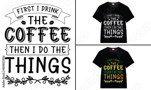 First I Drink The Coffee, Then I Do The Things T-shirt Design, Coffee T-shirt, Coffee Typography T-shirt