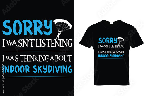 Sorry I wasn't listening I was thinking about indoor skydiving - Skydiving T Shirt