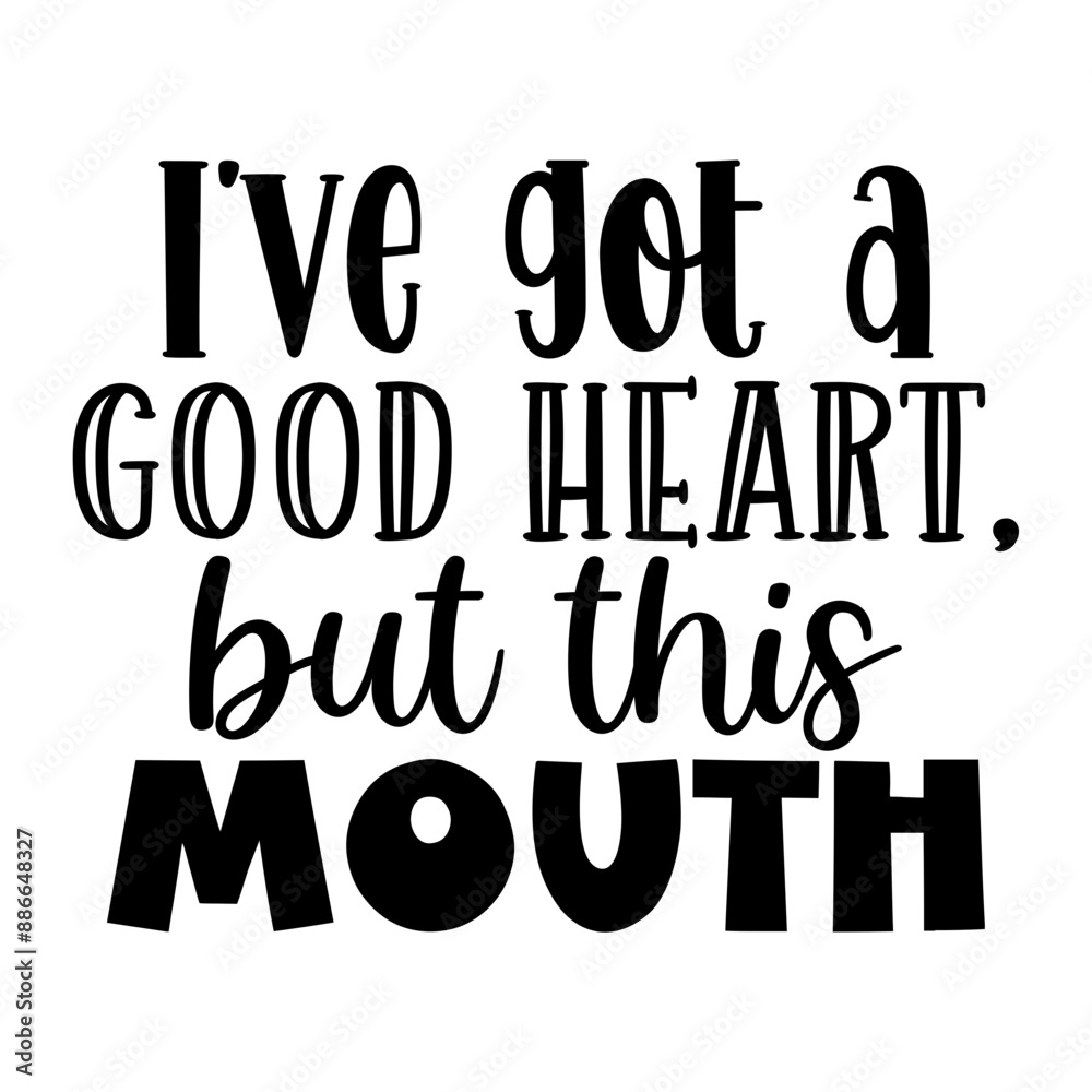 Ive got a good heart, but this mouth Ive got a good heart, but this mouth