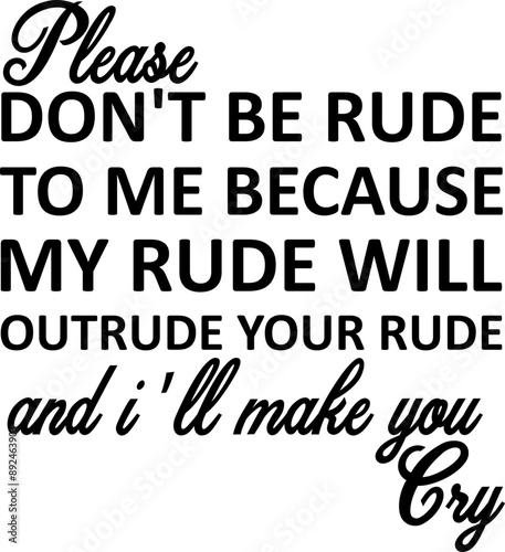 Please Don't Be Rude to me because My Rude wil Outrude Your Rude and i'll make you Cry Cricut and Silhouette SVG file