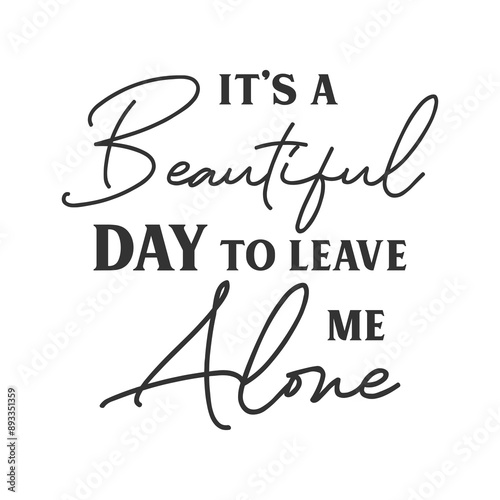 It’s a Beautiful day to leave me alone sarcastic slogan inscription. Positive vector quotes. Illustration for prints on t-shirts and bags, posters, cards. Isolated on white background.