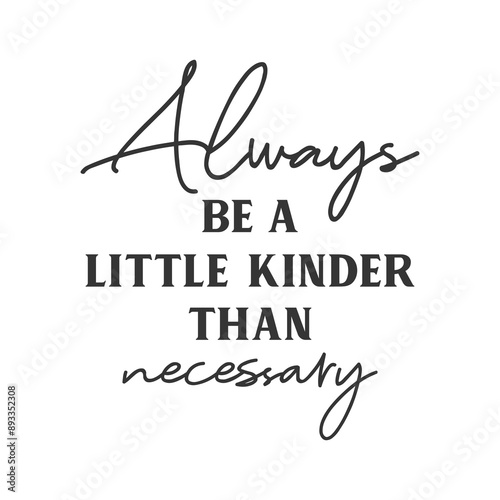 Always be a little Kinder than necessary motivational slogan inscription. Positive vector quotes. Illustration for prints on t-shirts and bags, posters, cards. Isolated on white background.