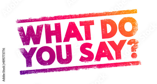 What do you say? informal way of asking someone for their opinion, response, or decision on a matter, text concept stamp