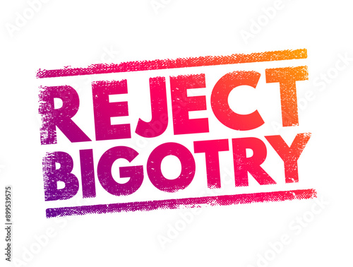 Reject Bigotry - means to refuse to accept or support prejudice and discrimination against others, text concept stamp