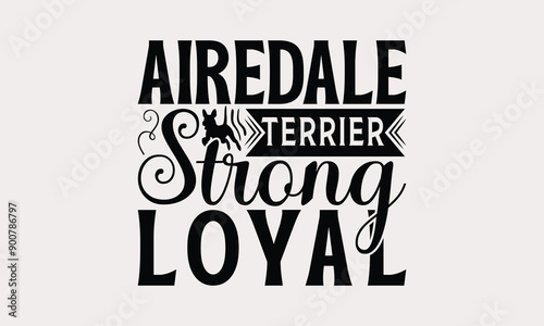 Airedale Terrier Strong Loyal - Airedale Terrier Dog T - Shirt Design, Isolated On White Background, Illustration For Prints And Bags, Posters, Cards, Calligraphy Graphic Design. EPS 10