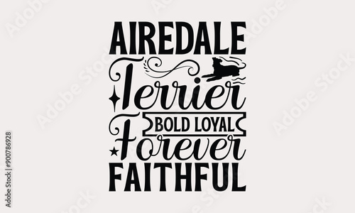 Airedale Terrier Bold Loyal Forever Faithful - Airedale Terrier Dog T - Shirt Design, Isolated On White Background, Illustration For Prints And Bags, Posters, Cards, Calligraphy Graphic Design. EPS 10