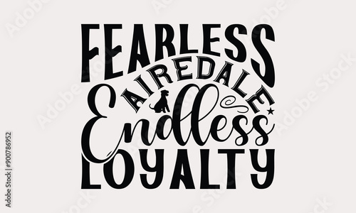 Fearless Airedale Endless Loyalty - Airedale Terrier Dog T - Shirt Design, Hand Drawn Vintage With Lettering Decoration elements, Silhouette Cameo, Files For Cutting, Isolated On White Background.