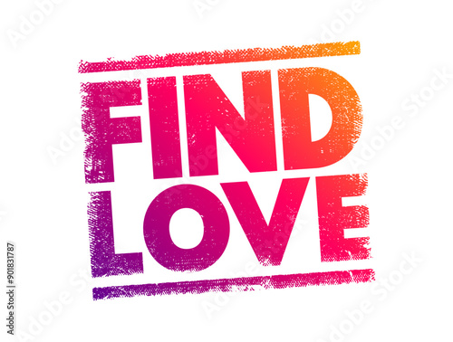 Find Love - the process or experience of forming a romantic connection or developing a deep emotional bond with another person, text concept stamp