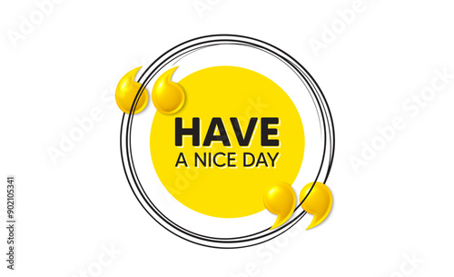 Have a nice day tag. Hand drawn round frame banner. Happy holiday offer. Chill wish message. Holiday message. 3d quotation yellow banner. Text balloon. Vector