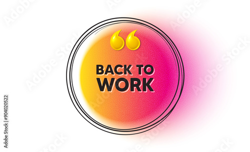 Back to work tag. Hand drawn round frame banner. Job offer. End of vacation slogan. Back to work message. 3d quotation gradient banner. Text balloon. Vector