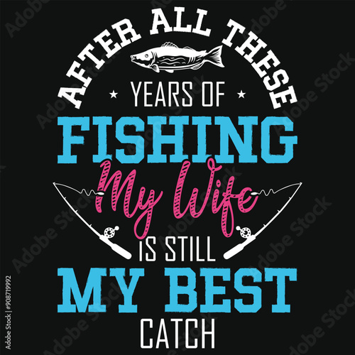 After all these years of fishing my wife fishing tshirt design
