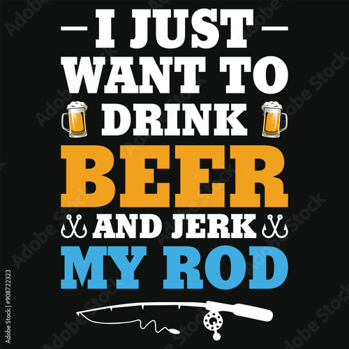 I just want to drink beer and jerk my rod fishing tshirt design