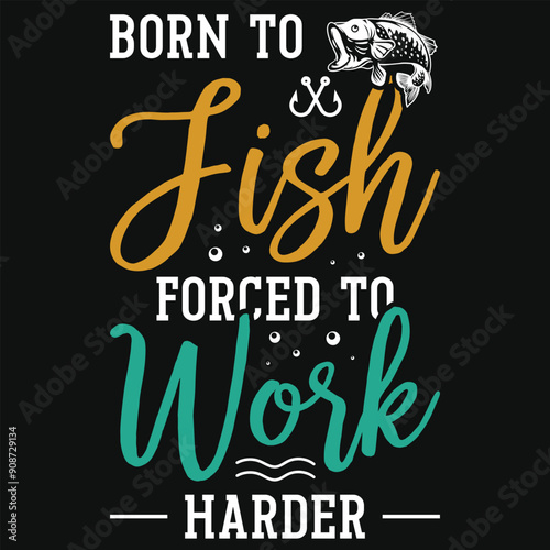 Born to fish forced to work harder fishing tshirt design