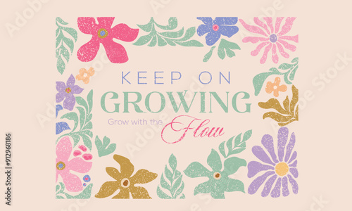 Keep on growing, grow with the flow. Beautiful abstract flower and  quote. Floral design for fashion, top, dress,  graphics, slogan tee,  posters and others.
