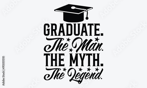 Graduate. The Man. The Myth. The Legend. - Graduation T-Shirt Design, Hand Drawn Lettering Phrase Isolated, Vector Illustration With Hand Drawn Lettering, Templates, Posters, Banners And Cards.