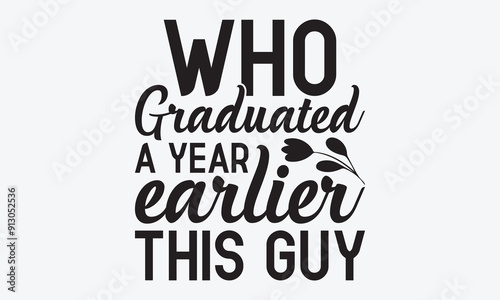 Who Graduated A Year Earlier This Guy - Graduation T-Shirt Design, Hand Drawn Lettering Typography Quotes, Cute Hand Drawn Lettering Label Art, For Poster, Templates, Hoodie, Flyer And Wall, Vector Fi