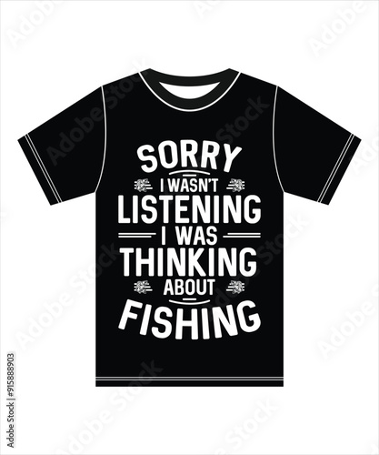 Sorry I Wasn't Listening, I Was Thinking About Fishing, Typography T-shirt.