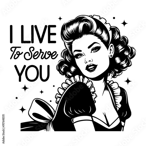 Black and white pop art illustration of a retro maid with a confident expression, accompanied by the sarcastic quote "I Live to Serve You," blending 1950s style with playful humor.