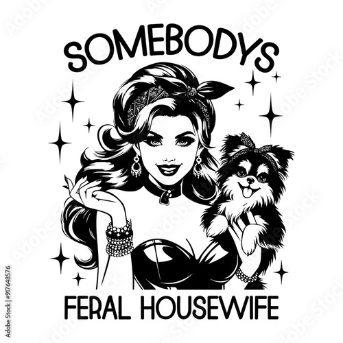 Black and white pop art illustration of a retro woman holding a small dog, accompanied by the sarcastic quote "Somebody's Feral Housewife," blending classic 1950s style with playful humor.