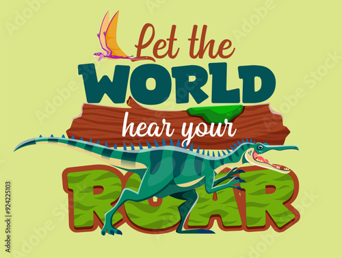Dinosaur quote, Let The World Hear Your Roar with Jurassic lizards and prehistoric dino, vector t shirt print. Cartoon funny prehistoric dinosaur lizards and dino birds with quote for kids shirt print