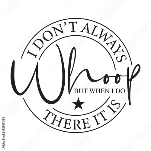 I Don't Always Whoop But When I Do There It Is. Vector Design on White Background