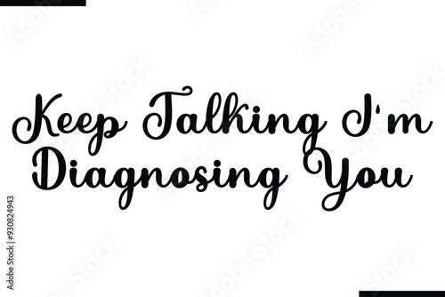 Keep Talking I'm Diagnosing You Stylish Typography Text Saying