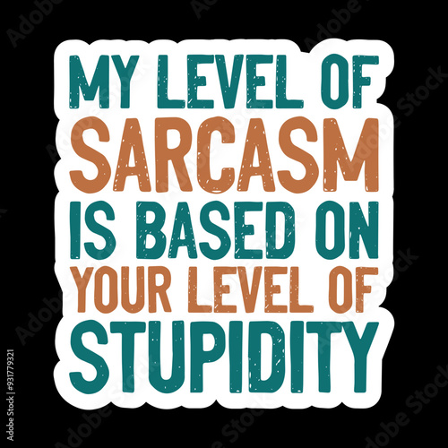 My Level Of Sarcasm Is Based On Your Level Of Stupidity
