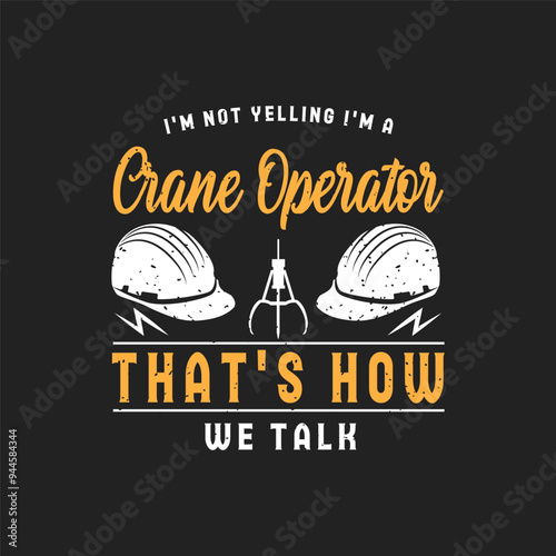 I am not yelling i am a crane operator. Crane operator design. Crane operator slogan grunge with typography design.
