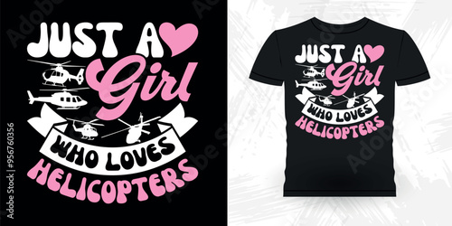 Just A Girl Who Loves Helicopters Future Helicopter Pilot Funny Flying Helicopter Retro Vintage Pilot Helicopter T-shirt Design