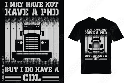 I May Have Not Have A PHD But I Do Have A CDL - Trucker T Shirt