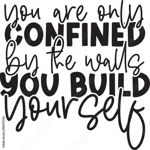 You Are Only Confined By The Walls You Build Yourself