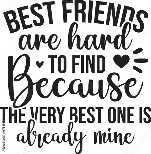 Best Friends Are Hard To Find Because The Very Best One Is Already Mine