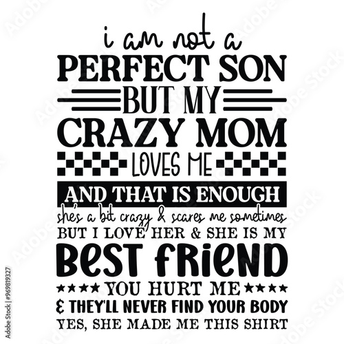 I Am Not a Perfect Son but my crazy mom loves me    and that is enough she's a bit crazy and scares me sometimes but i love her & she is my best friend you hurt me and they'll never find your body yes