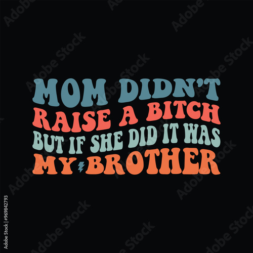 Mom Didn't Raise A Bitch But If She Did It Was My Brother