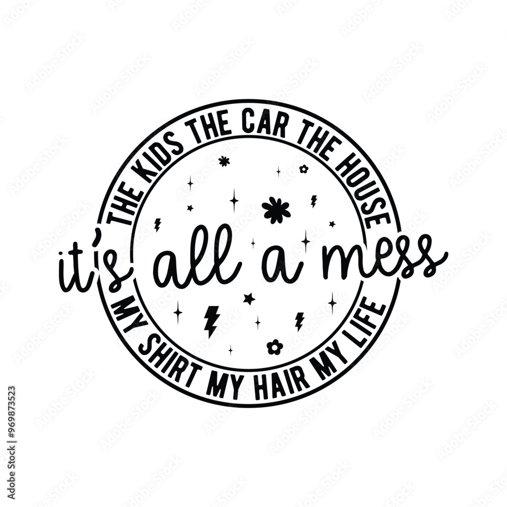 the kids the car the house it's all a mess my shirt my hair my life