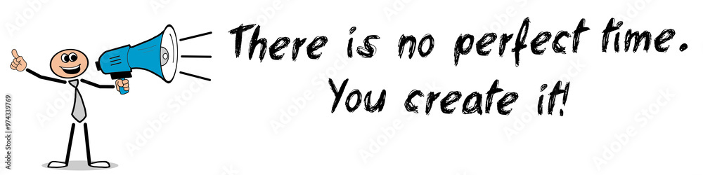 There is no perfect time. You create it! There is no perfect time. You create it!