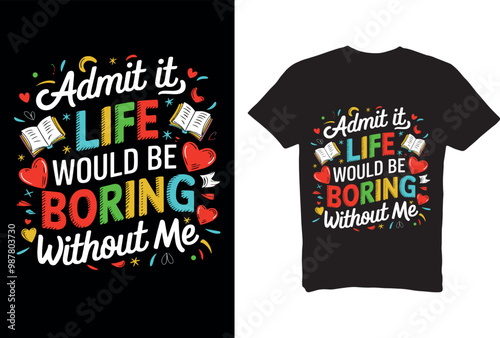 admit it life would be boring without me