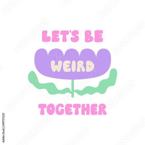 Let's be weird together. Groovy quote and abstract geometric flower. Vector flat illustration of retro lettering and simple flower