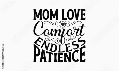 Mom Love Comfort Endless Patience - Mom T-Shirt Design, Illustration With Hand-Lettering And Decoration Elements, Posters, Cards, Isolated White Background.