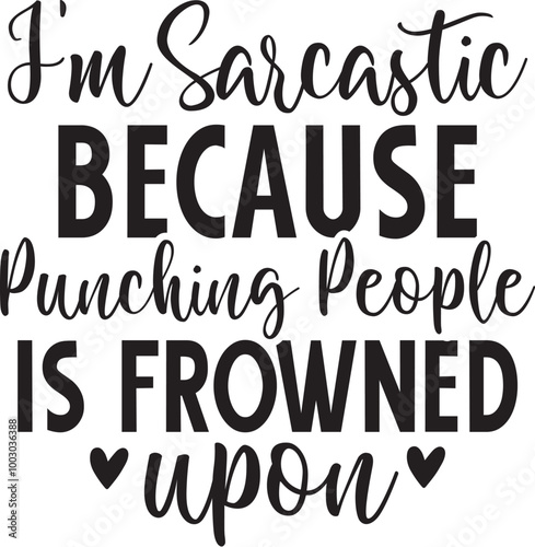 I'm Sarcastic Because Punching People Is Frowned Upon