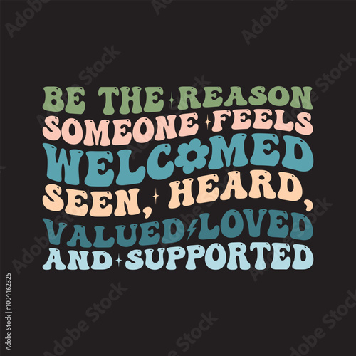 Be The Reason Someone Feels welcomed seen, heard, valued loved and supported