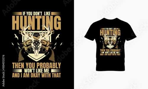 If you don't like hunting then you probably won't like me and i am okay with that t shirt design 