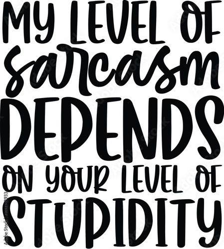 My Level Of Sarcasm Depends On Your Level Of Stupidity