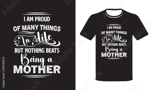 I am proud of many things in Life but nothing beats being a Mother, Mother T-Shirt Desing.