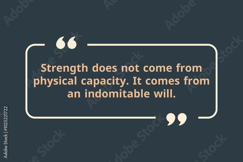 Strength does not come from physical capacity. It comes from an indomitable will.